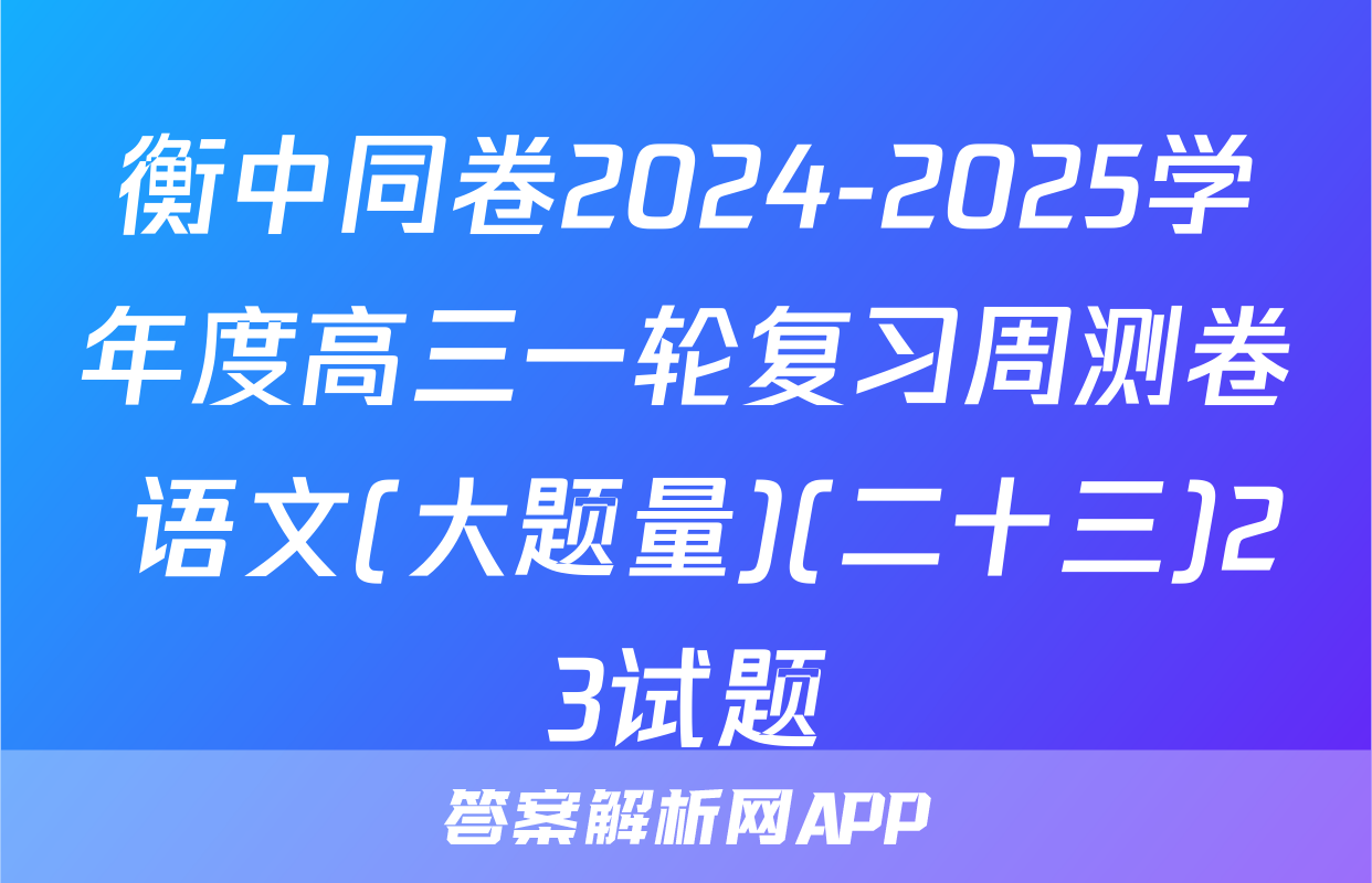 衡中同卷2024-2025学年度高三一轮复习周测卷 语文(大题量)(二十三)23试题