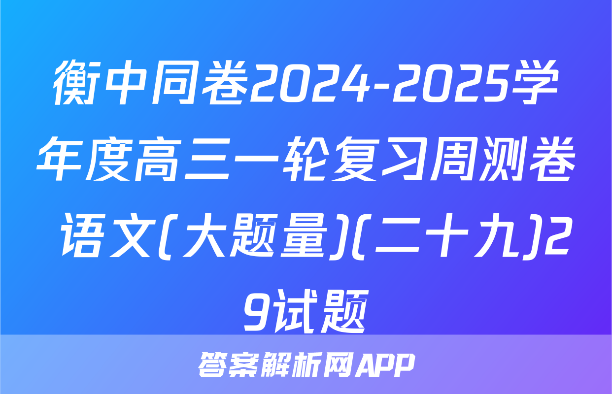 衡中同卷2024-2025学年度高三一轮复习周测卷 语文(大题量)(二十九)29试题
