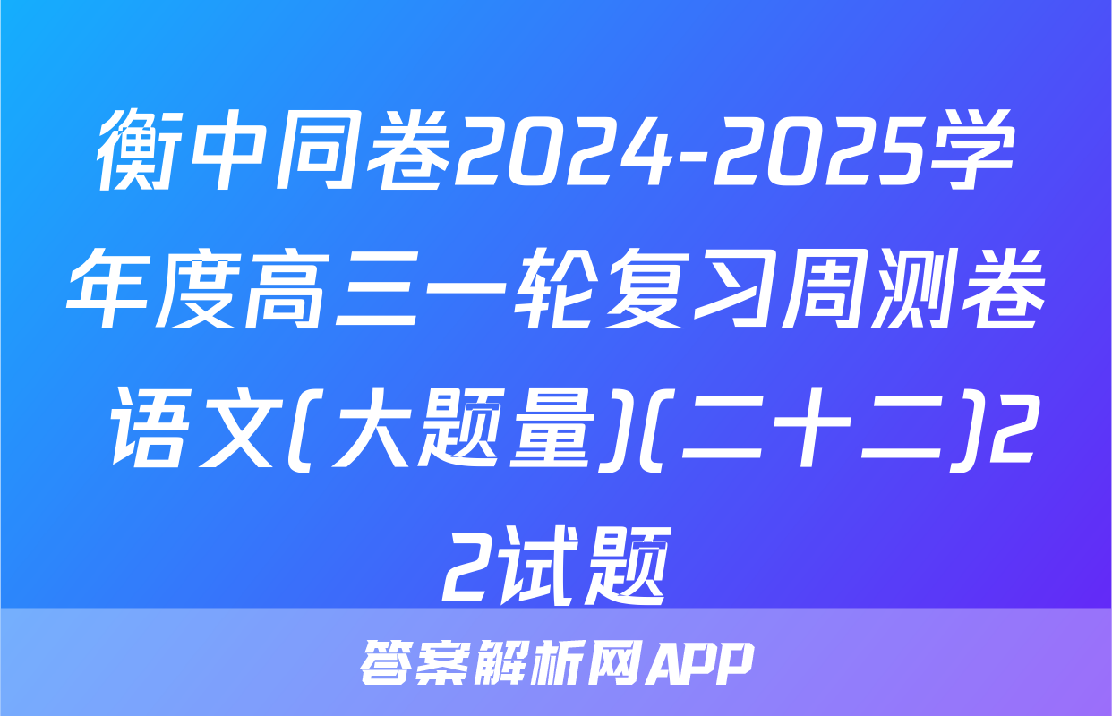 衡中同卷2024-2025学年度高三一轮复习周测卷 语文(大题量)(二十二)22试题