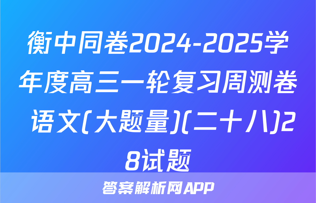 衡中同卷2024-2025学年度高三一轮复习周测卷 语文(大题量)(二十八)28试题