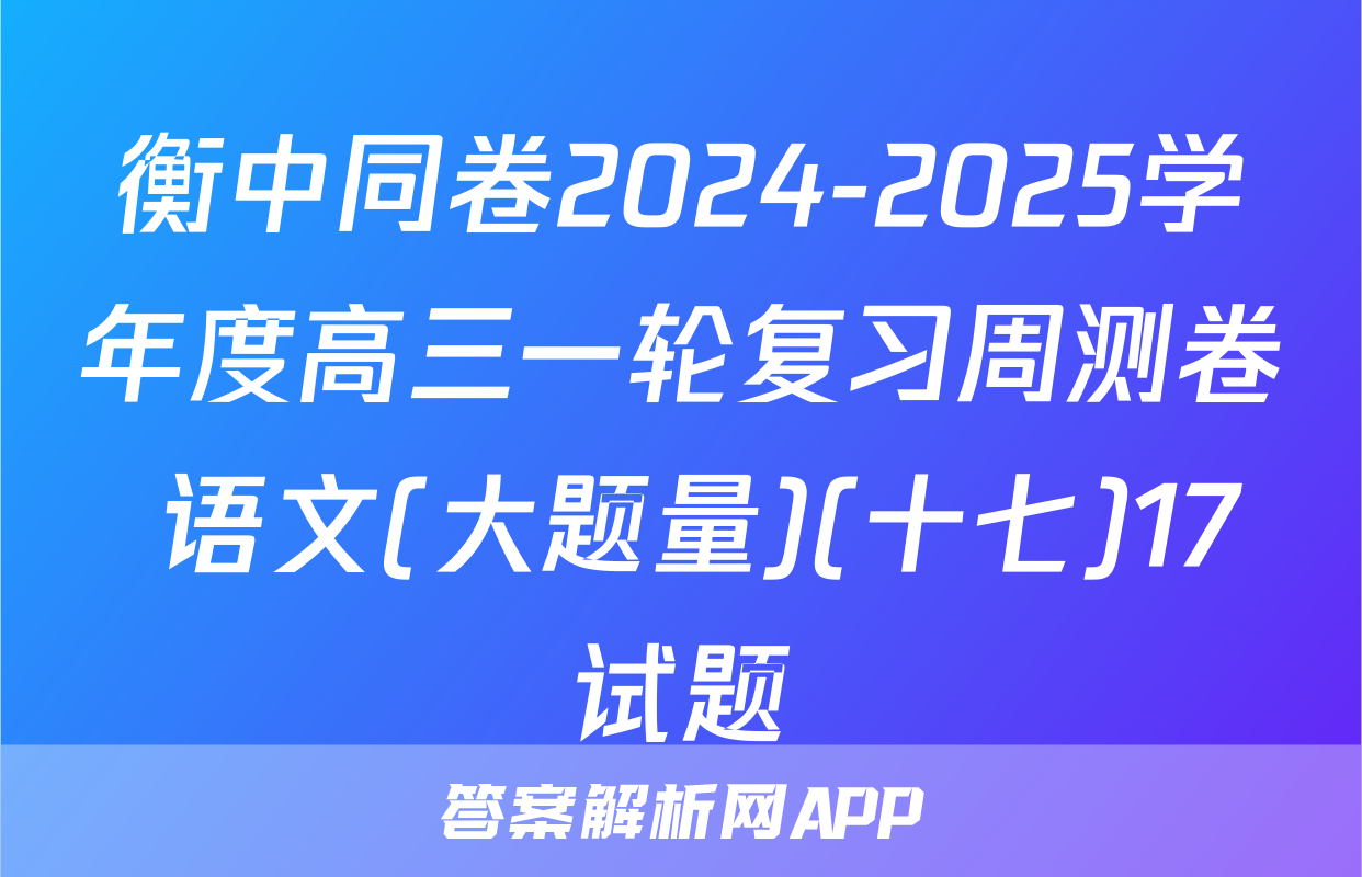 衡中同卷2024-2025学年度高三一轮复习周测卷 语文(大题量)(十七)17试题