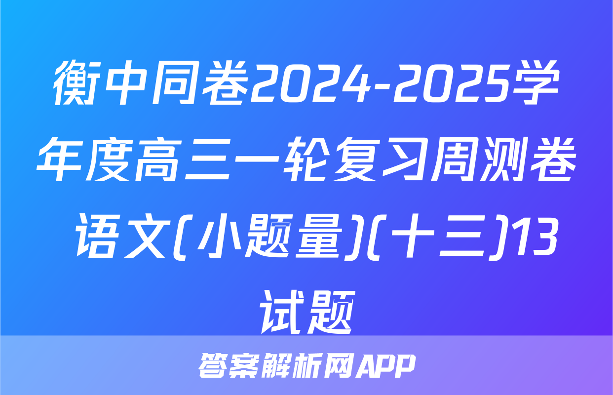 衡中同卷2024-2025学年度高三一轮复习周测卷 语文(小题量)(十三)13试题