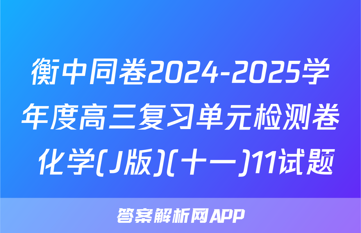 衡中同卷2024-2025学年度高三复习单元检测卷 化学(J版)(十一)11试题