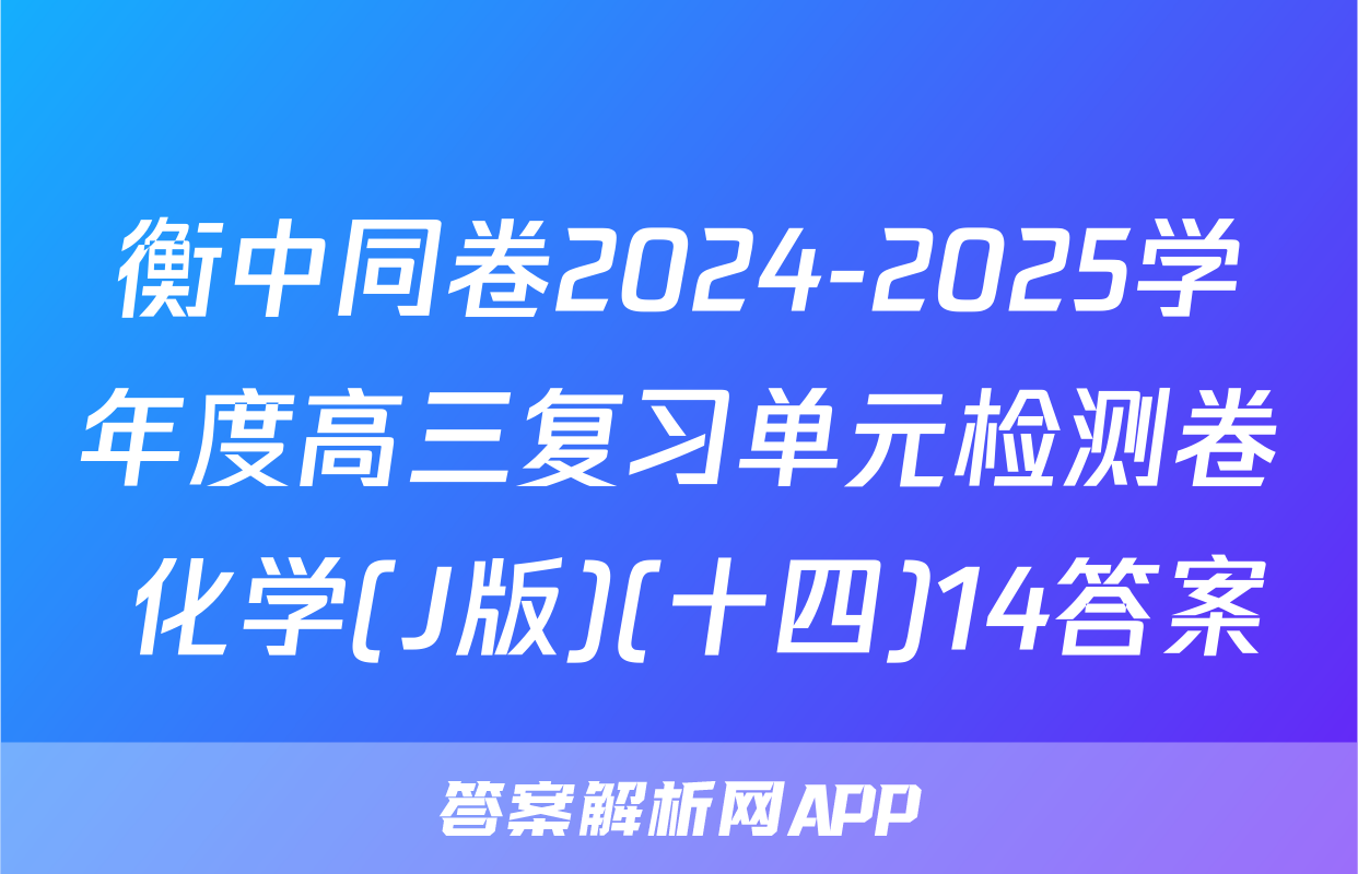 衡中同卷2024-2025学年度高三复习单元检测卷 化学(J版)(十四)14答案