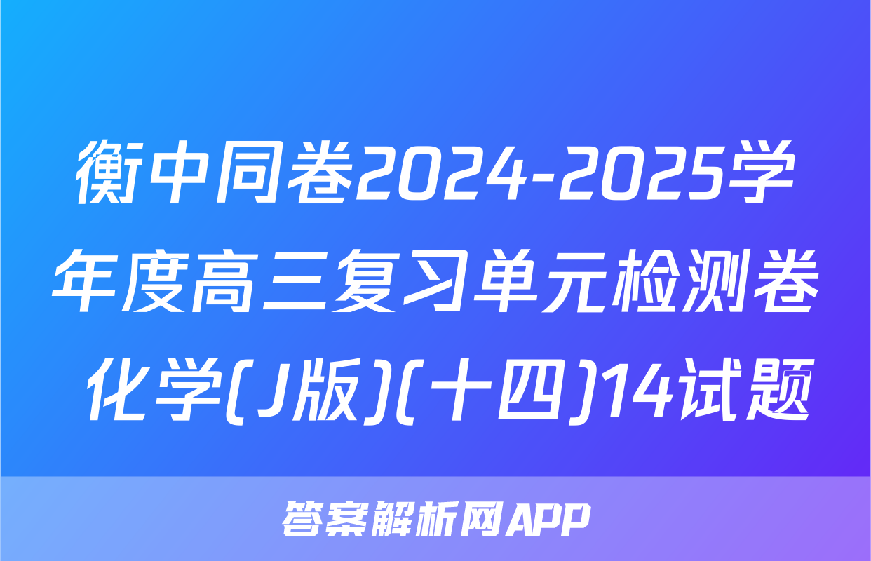 衡中同卷2024-2025学年度高三复习单元检测卷 化学(J版)(十四)14试题