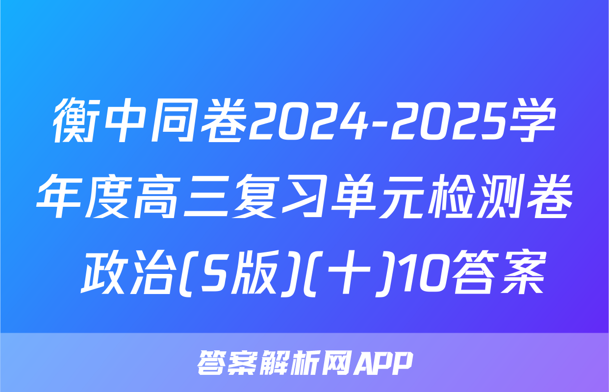 衡中同卷2024-2025学年度高三复习单元检测卷 政治(S版)(十)10答案