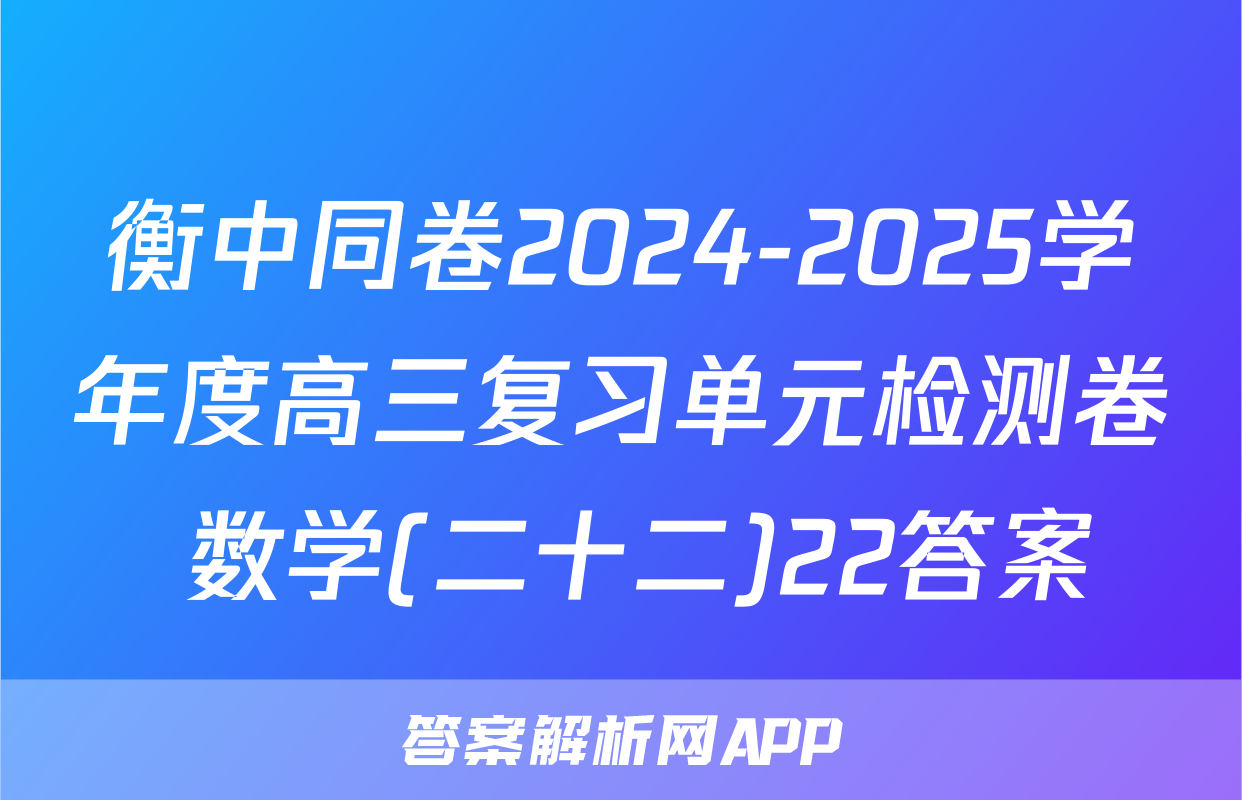 衡中同卷2024-2025学年度高三复习单元检测卷 数学(二十二)22答案