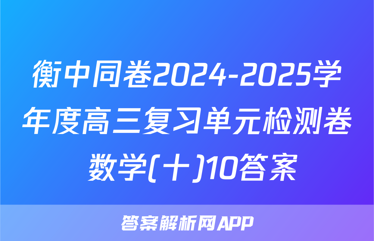 衡中同卷2024-2025学年度高三复习单元检测卷 数学(十)10答案