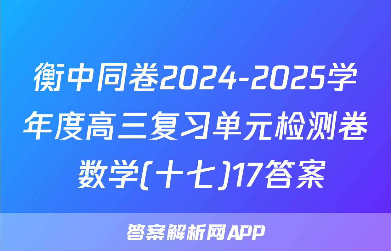 衡中同卷2024-2025学年度高三复习单元检测卷 数学(十七)17答案