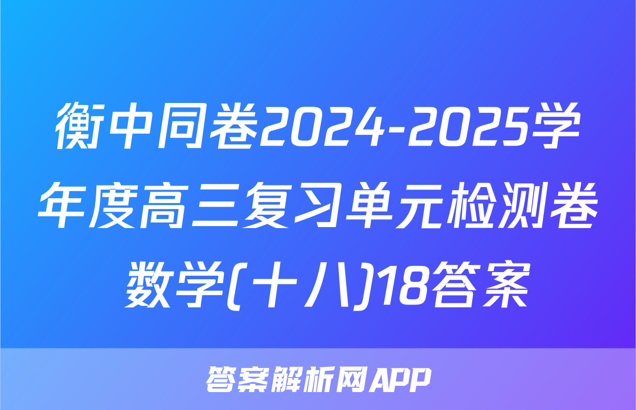 衡中同卷2024-2025学年度高三复习单元检测卷 数学(十八)18答案