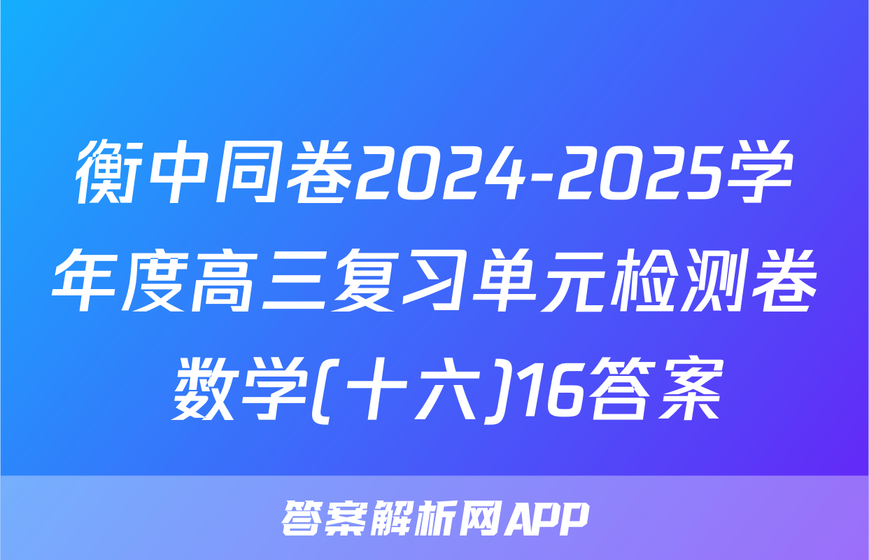 衡中同卷2024-2025学年度高三复习单元检测卷 数学(十六)16答案