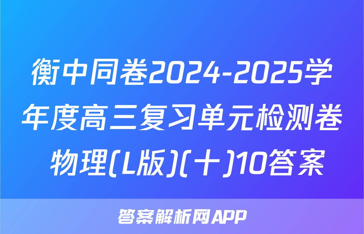衡中同卷2024-2025学年度高三复习单元检测卷 物理(L版)(十)10答案
