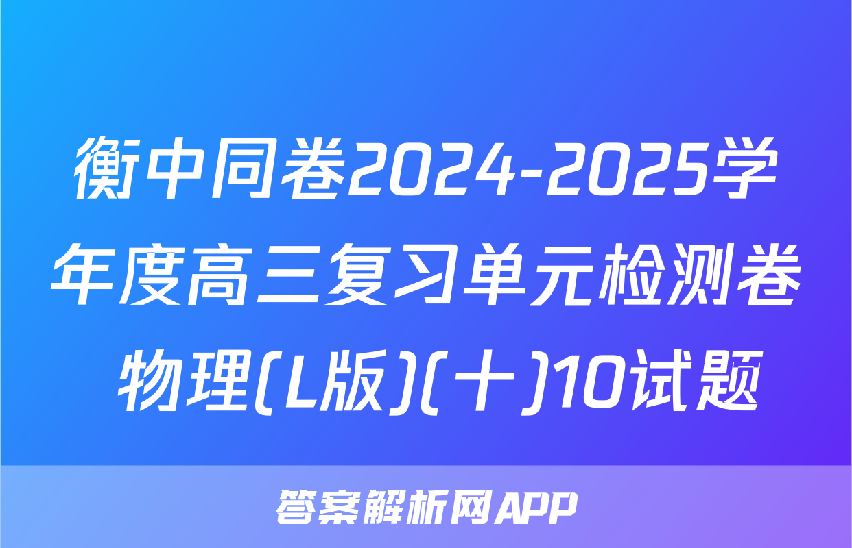 衡中同卷2024-2025学年度高三复习单元检测卷 物理(L版)(十)10试题