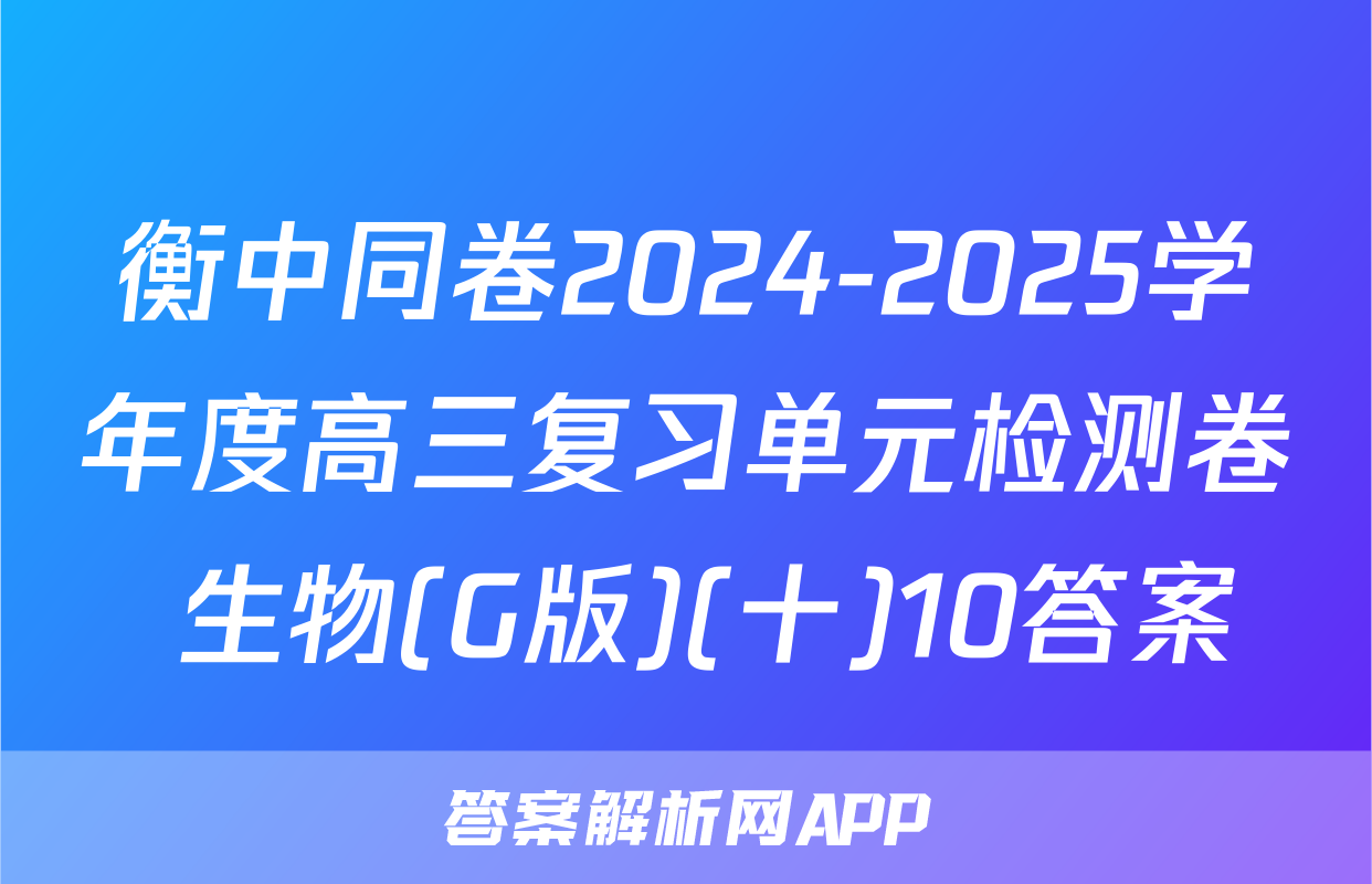 衡中同卷2024-2025学年度高三复习单元检测卷 生物(G版)(十)10答案