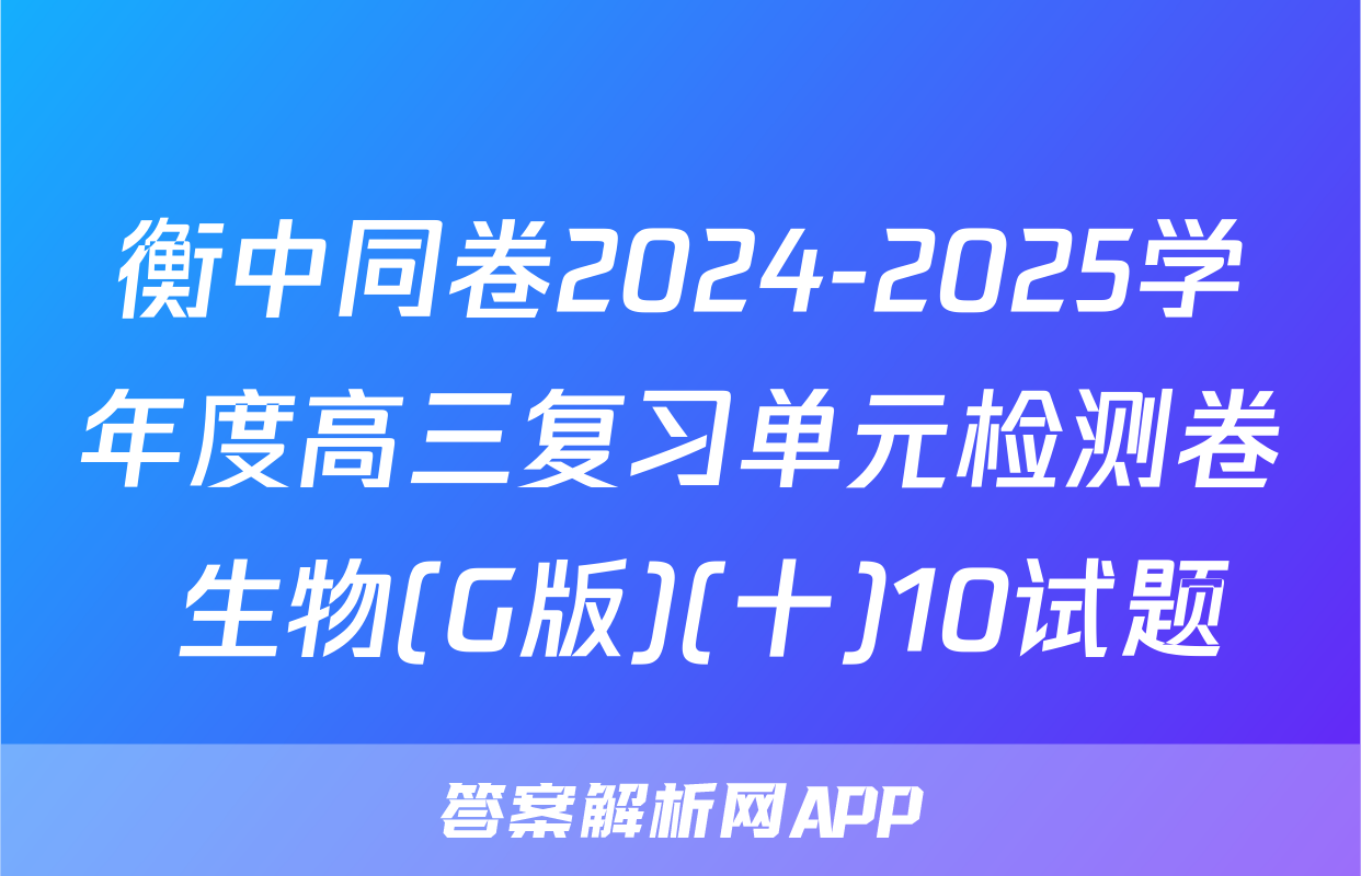衡中同卷2024-2025学年度高三复习单元检测卷 生物(G版)(十)10试题