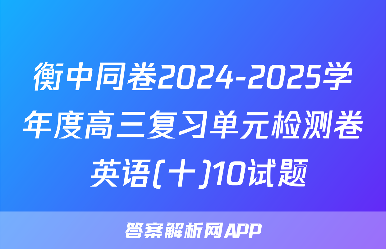 衡中同卷2024-2025学年度高三复习单元检测卷 英语(十)10试题