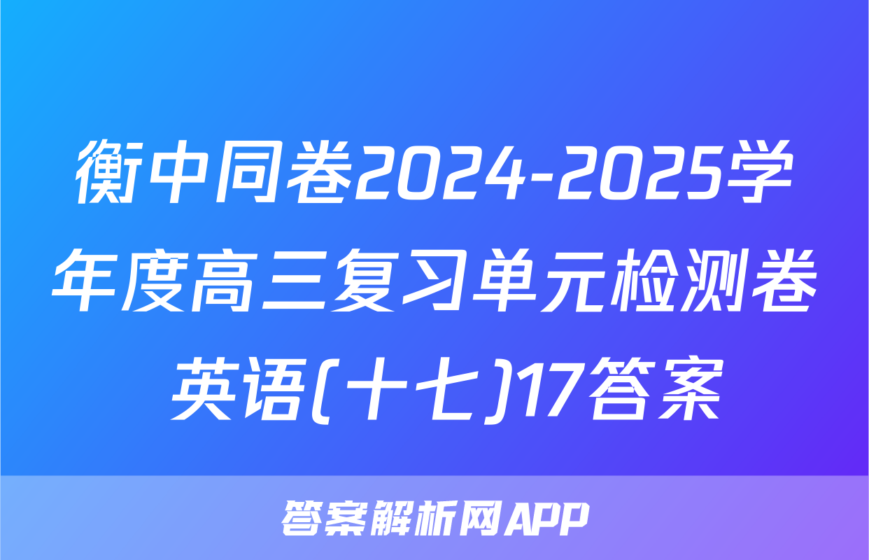 衡中同卷2024-2025学年度高三复习单元检测卷 英语(十七)17答案