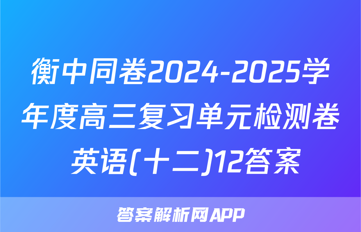 衡中同卷2024-2025学年度高三复习单元检测卷 英语(十二)12答案