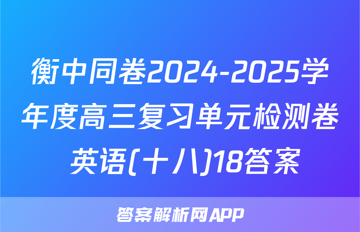 衡中同卷2024-2025学年度高三复习单元检测卷 英语(十八)18答案