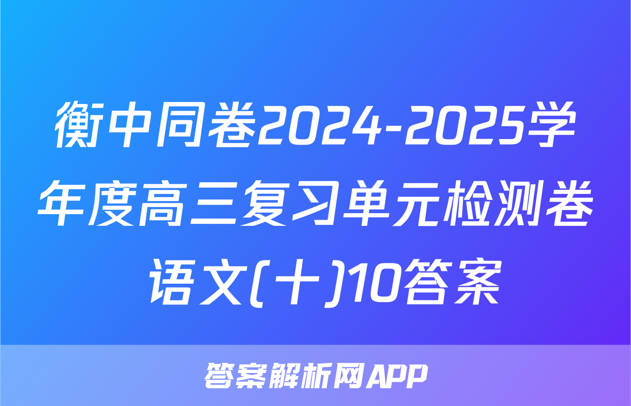 衡中同卷2024-2025学年度高三复习单元检测卷 语文(十)10答案
