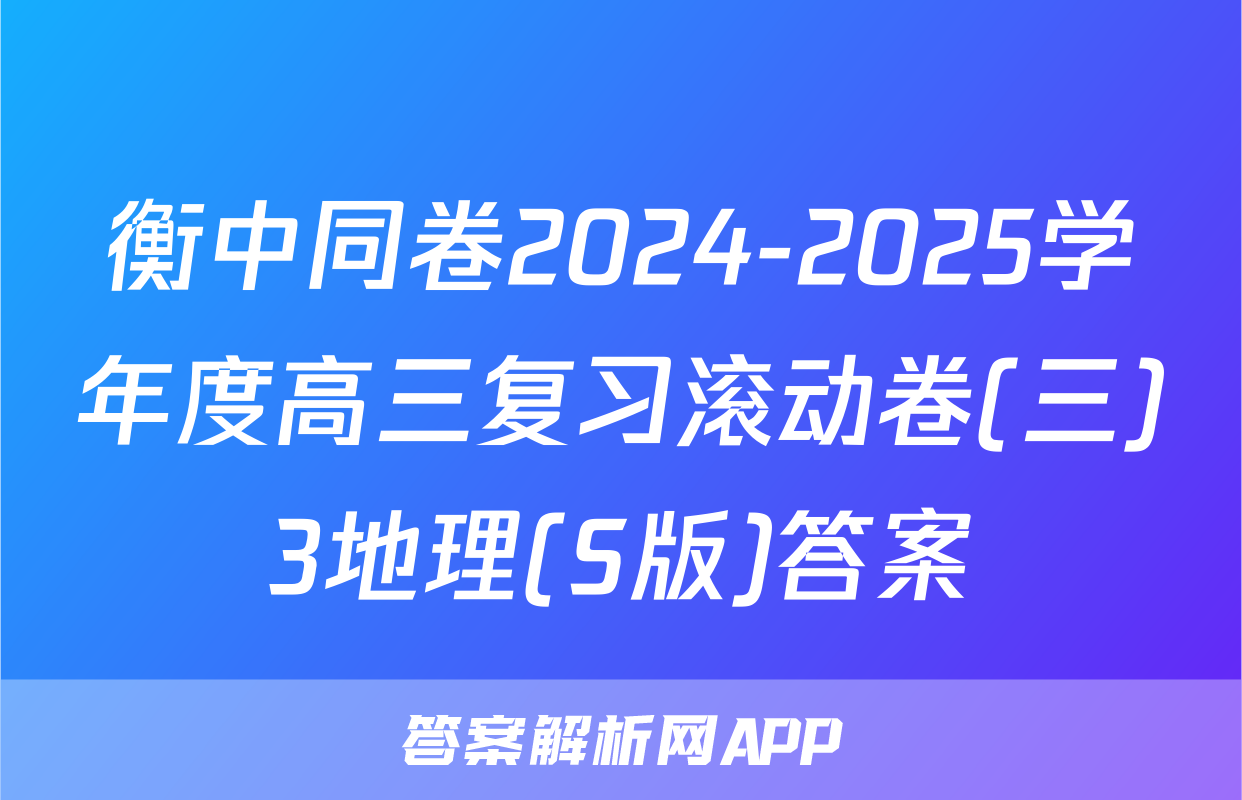 衡中同卷2024-2025学年度高三复习滚动卷(三)3地理(S版)答案
