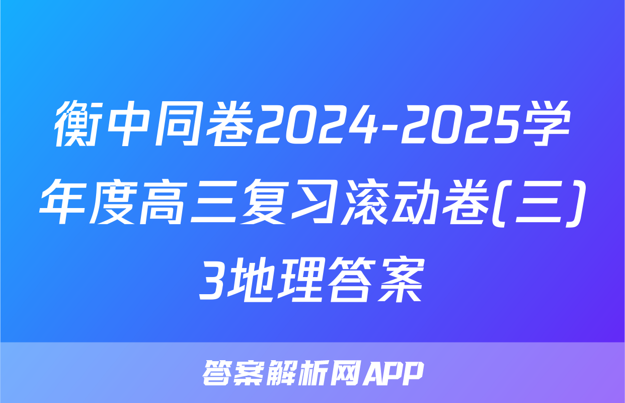 衡中同卷2024-2025学年度高三复习滚动卷(三)3地理答案