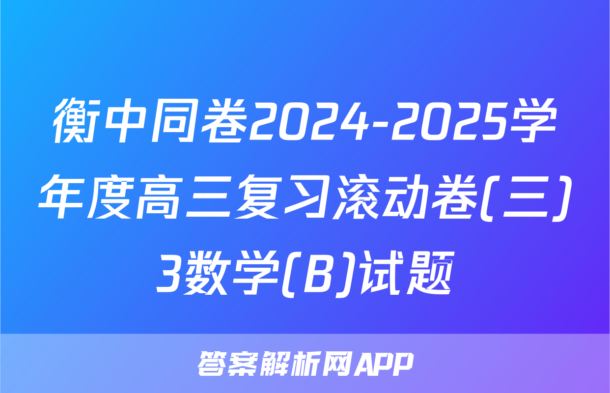 衡中同卷2024-2025学年度高三复习滚动卷(三)3数学(B)试题