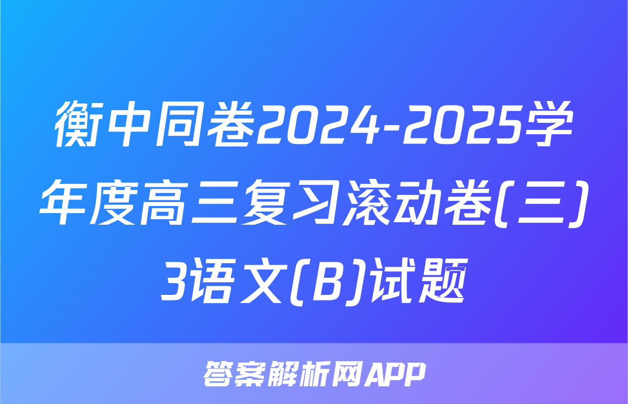 衡中同卷2024-2025学年度高三复习滚动卷(三)3语文(B)试题