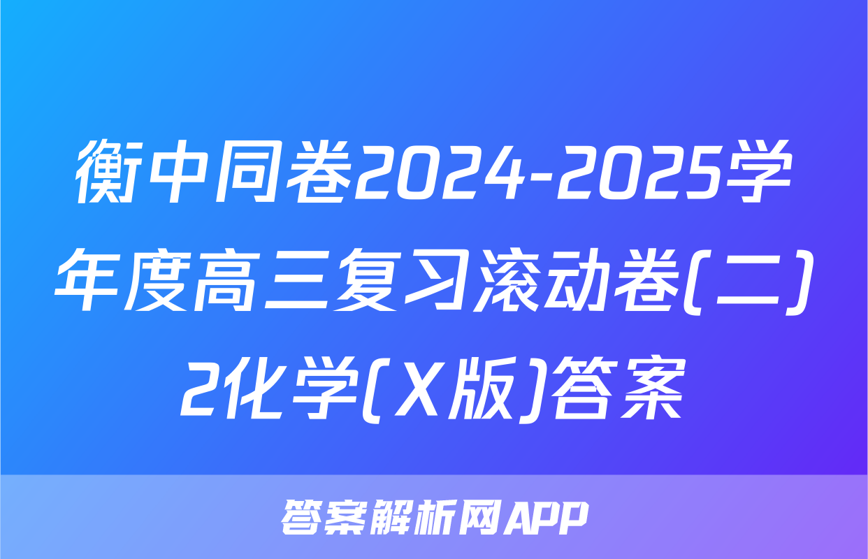 衡中同卷2024-2025学年度高三复习滚动卷(二)2化学(X版)答案