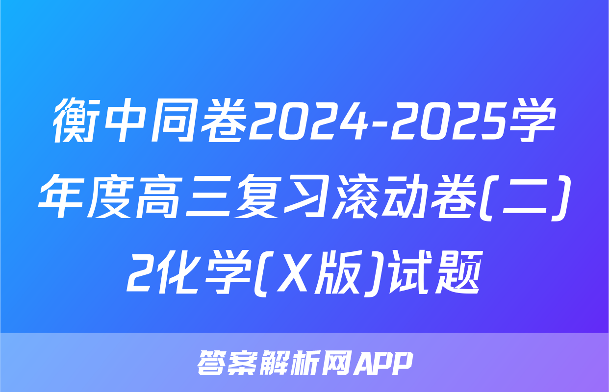 衡中同卷2024-2025学年度高三复习滚动卷(二)2化学(X版)试题