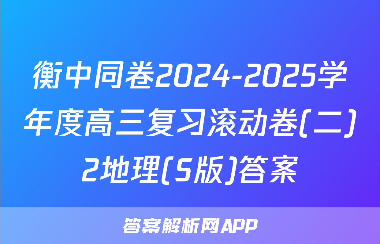 衡中同卷2024-2025学年度高三复习滚动卷(二)2地理(S版)答案