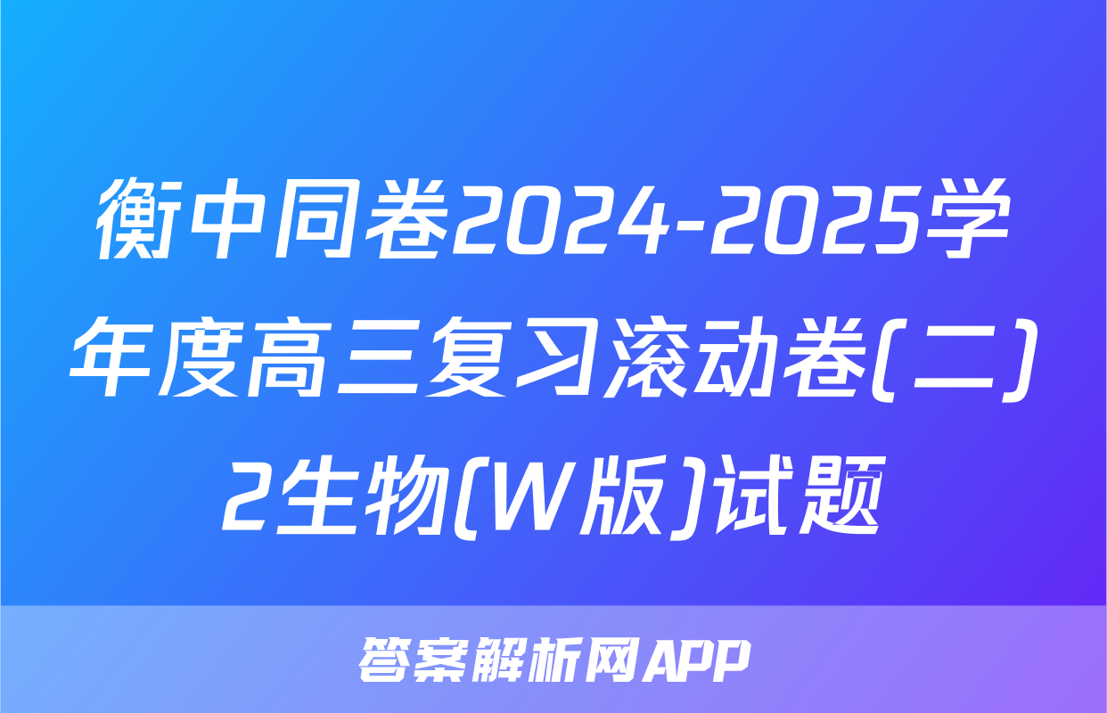 衡中同卷2024-2025学年度高三复习滚动卷(二)2生物(W版)试题