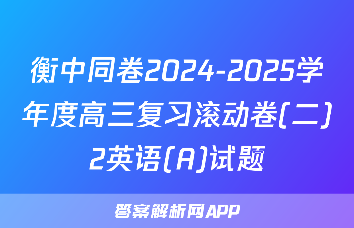 衡中同卷2024-2025学年度高三复习滚动卷(二)2英语(A)试题