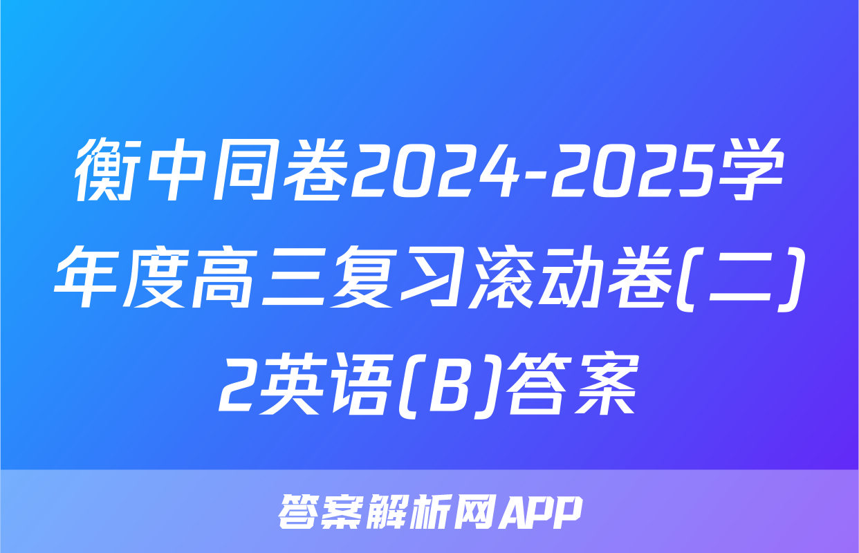 衡中同卷2024-2025学年度高三复习滚动卷(二)2英语(B)答案