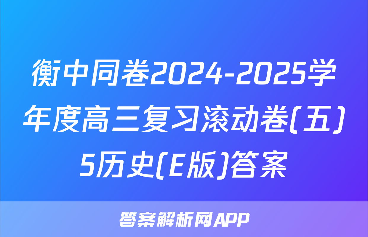 衡中同卷2024-2025学年度高三复习滚动卷(五)5历史(E版)答案