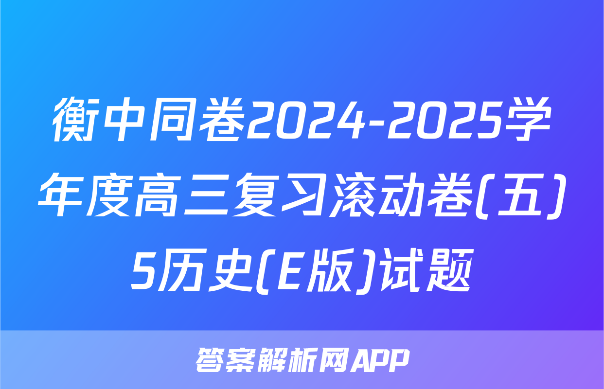 衡中同卷2024-2025学年度高三复习滚动卷(五)5历史(E版)试题