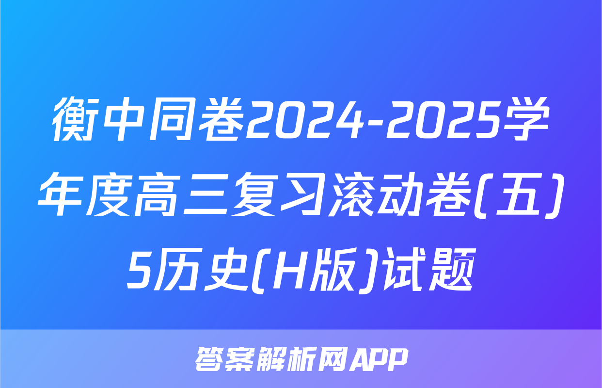 衡中同卷2024-2025学年度高三复习滚动卷(五)5历史(H版)试题
