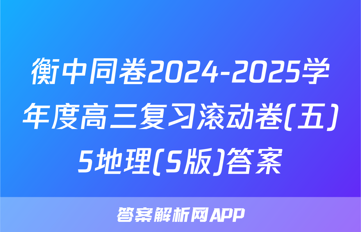 衡中同卷2024-2025学年度高三复习滚动卷(五)5地理(S版)答案