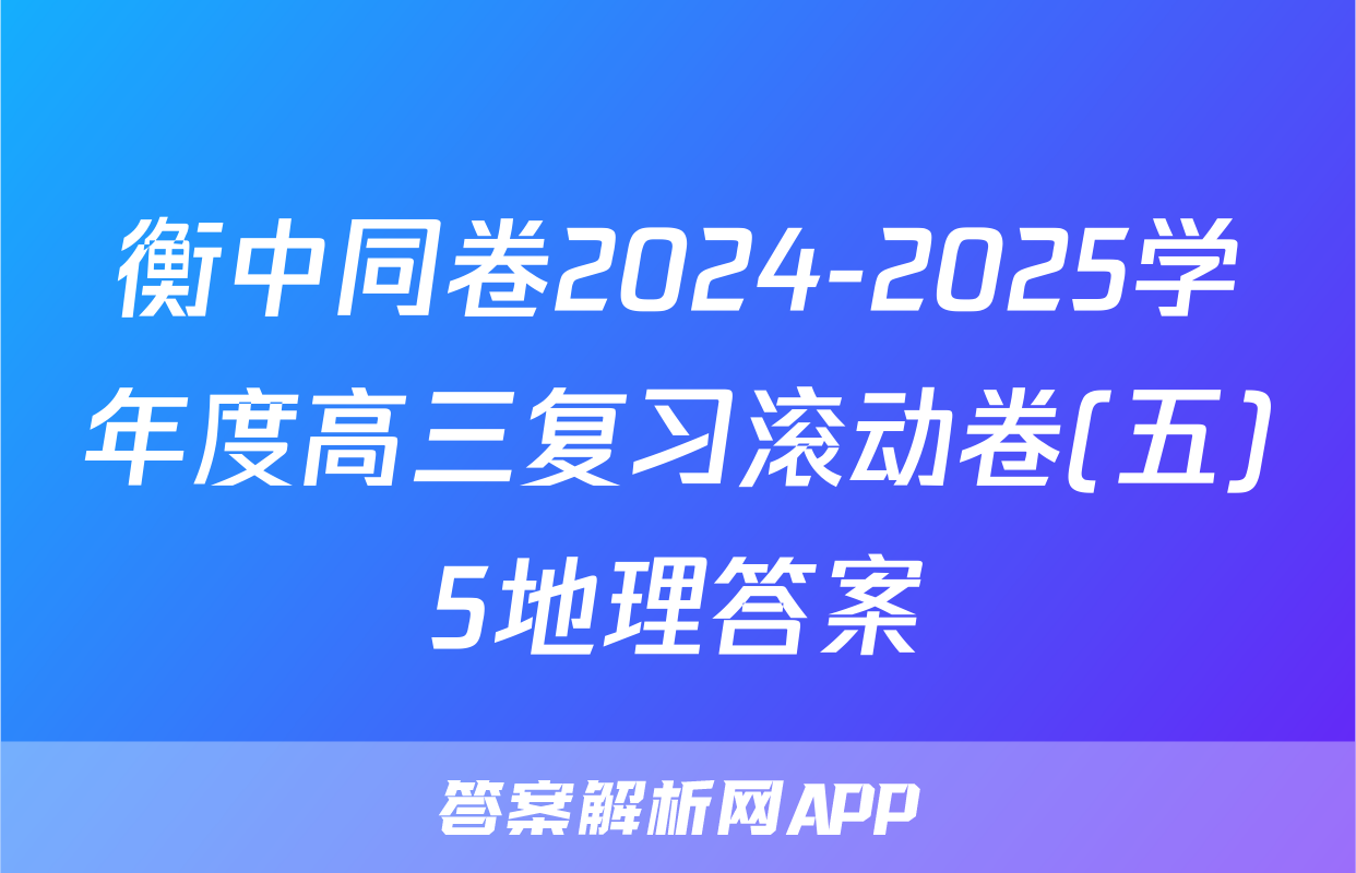 衡中同卷2024-2025学年度高三复习滚动卷(五)5地理答案