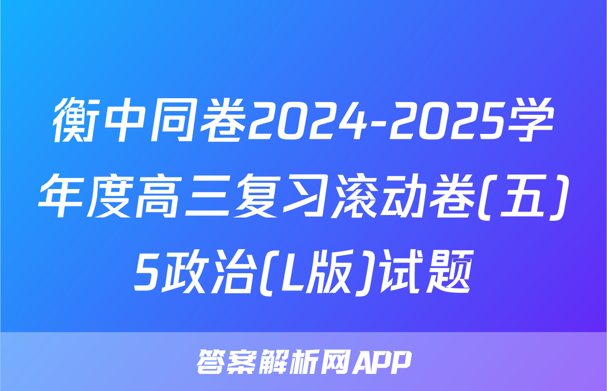 衡中同卷2024-2025学年度高三复习滚动卷(五)5政治(L版)试题