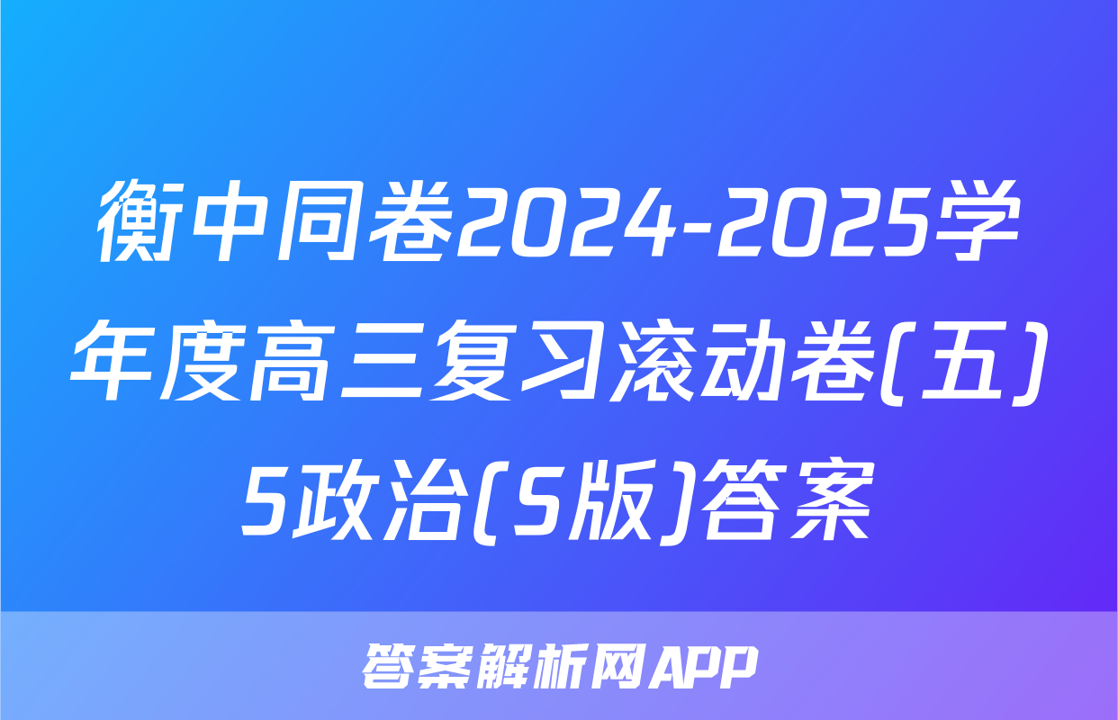 衡中同卷2024-2025学年度高三复习滚动卷(五)5政治(S版)答案