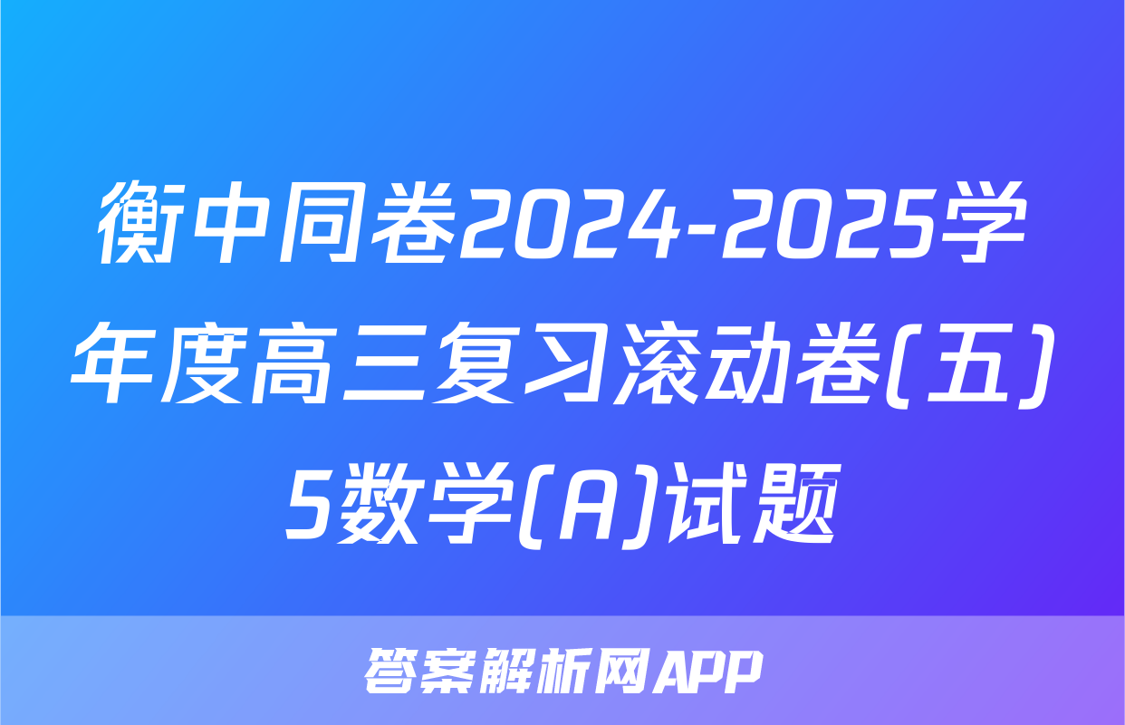 衡中同卷2024-2025学年度高三复习滚动卷(五)5数学(A)试题