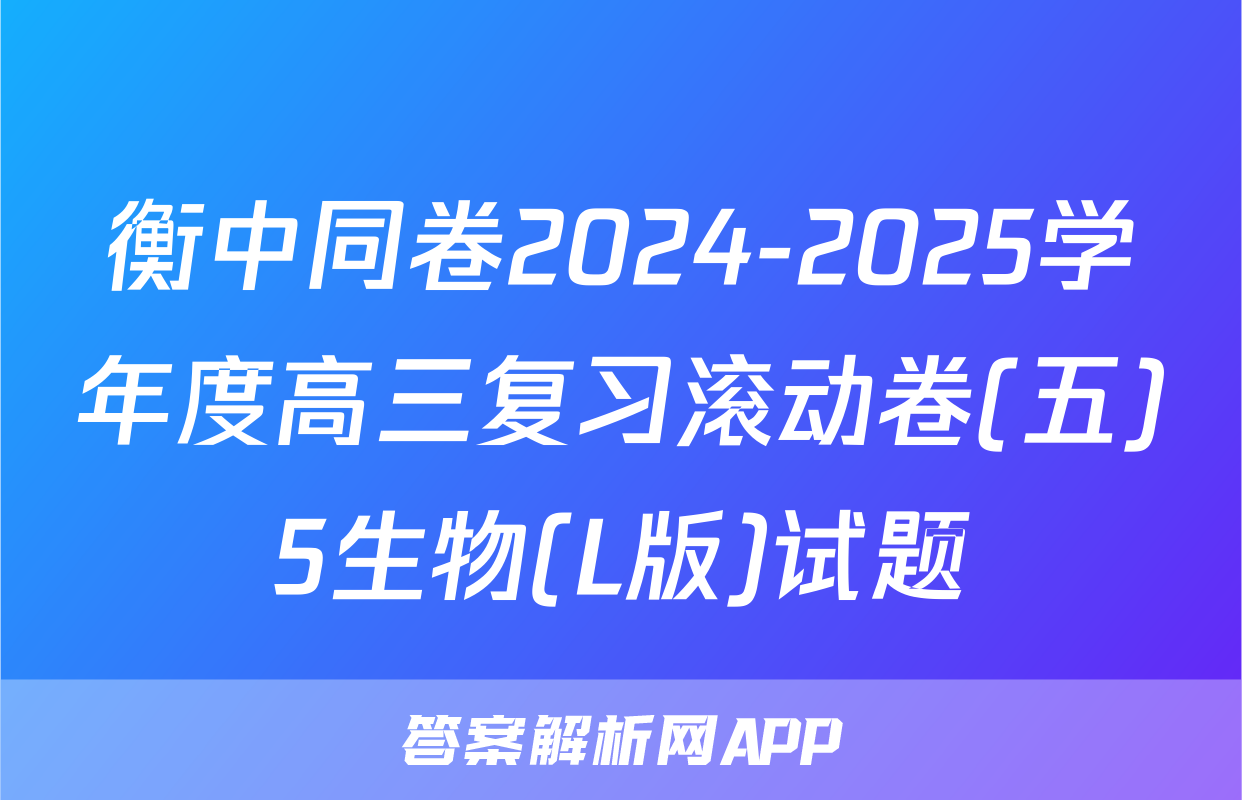 衡中同卷2024-2025学年度高三复习滚动卷(五)5生物(L版)试题