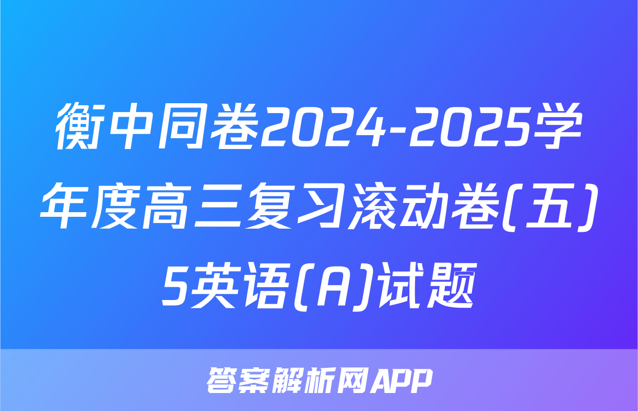 衡中同卷2024-2025学年度高三复习滚动卷(五)5英语(A)试题