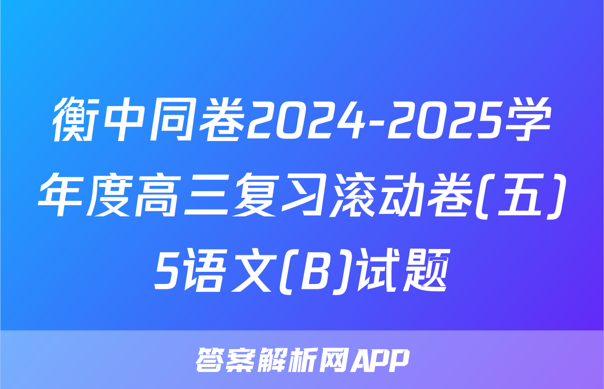 衡中同卷2024-2025学年度高三复习滚动卷(五)5语文(B)试题