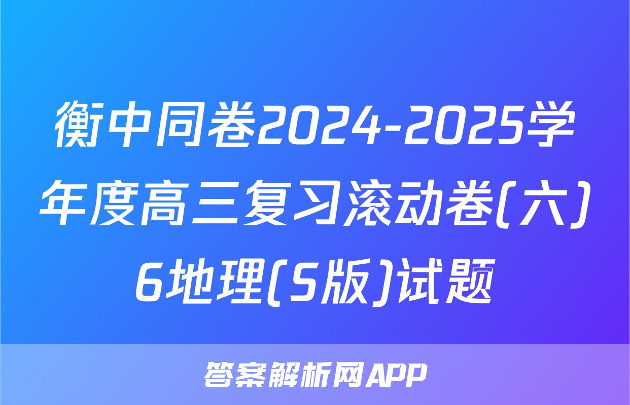 衡中同卷2024-2025学年度高三复习滚动卷(六)6地理(S版)试题