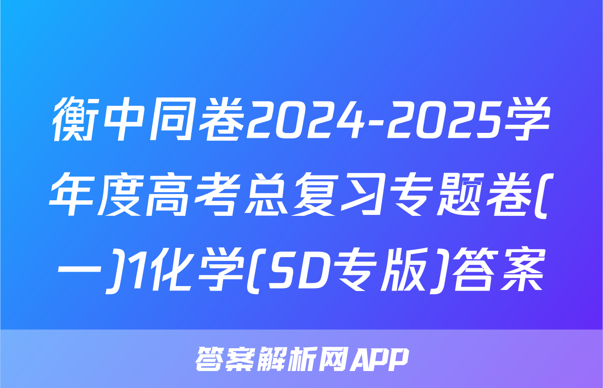 衡中同卷2024-2025学年度高考总复习专题卷(一)1化学(SD专版)答案