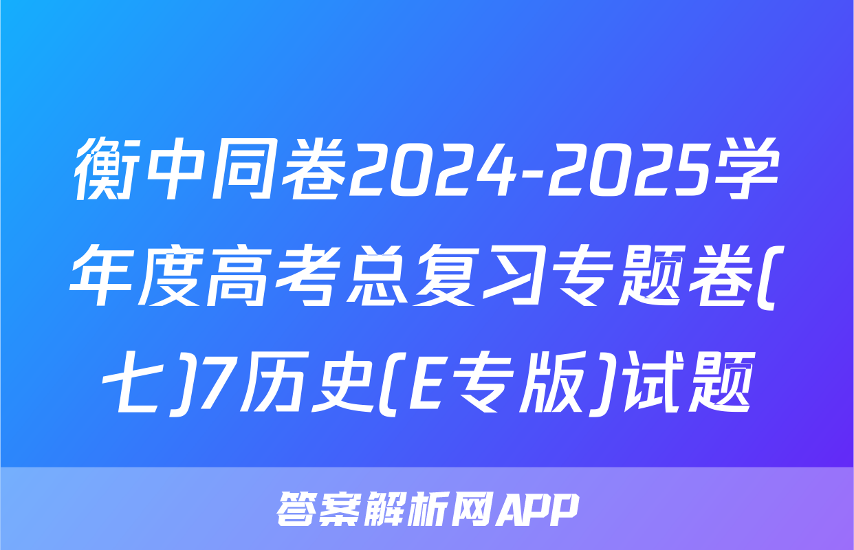 衡中同卷2024-2025学年度高考总复习专题卷(七)7历史(E专版)试题