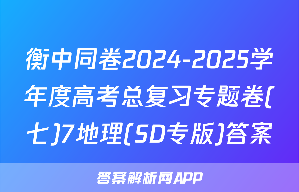 衡中同卷2024-2025学年度高考总复习专题卷(七)7地理(SD专版)答案