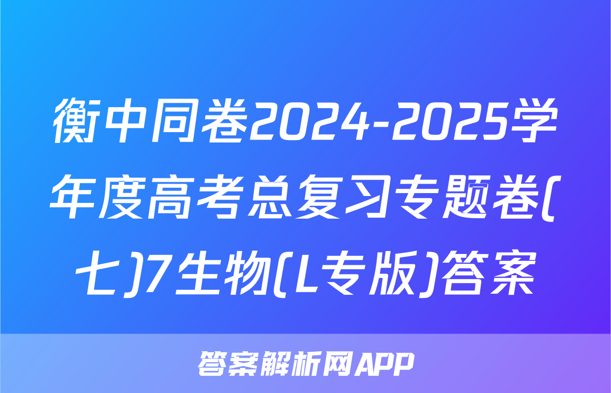 衡中同卷2024-2025学年度高考总复习专题卷(七)7生物(L专版)答案